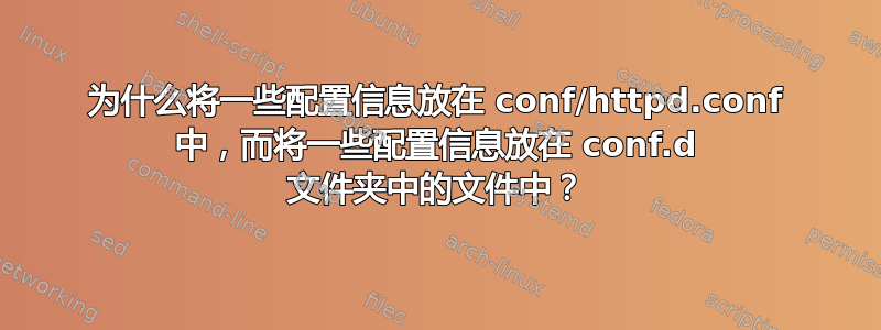 为什么将一些配置信息放在 conf/httpd.conf 中，而将一些配置信息放在 conf.d 文件夹中的文件中？