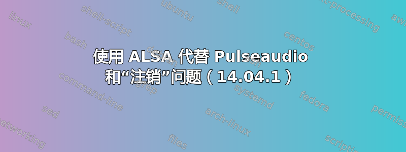 使用 ALSA 代替 Pulseaudio 和“注销”问题（14.04.1）