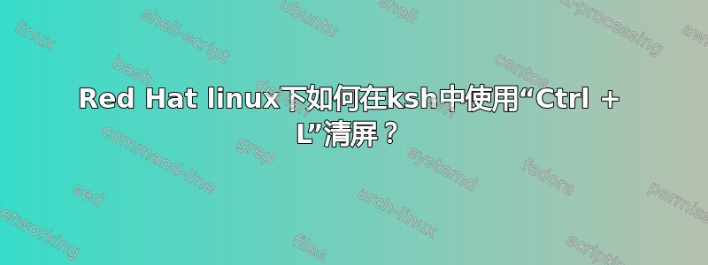 Red Hat linux下如何在ksh中使用“Ctrl + L”清屏？