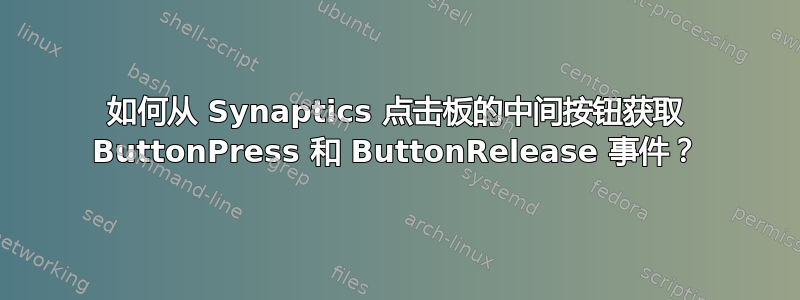 如何从 Synaptics 点击板的中间按钮获取 ButtonPress 和 ButtonRelease 事件？