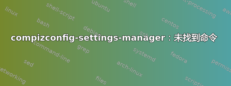 compizconfig-settings-manager：未找到命令