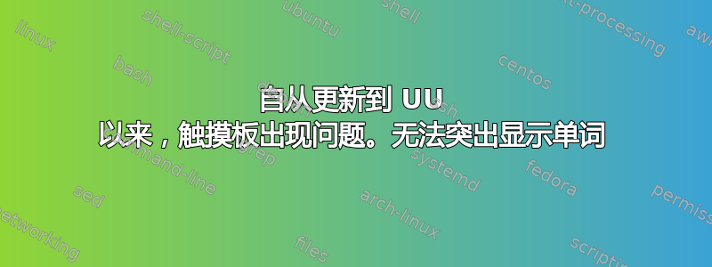 自从更新到 UU 以来，触摸板出现问题。无法突出显示单词