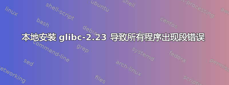 本地安装 glibc-2.23 导致所有程序出现段错误