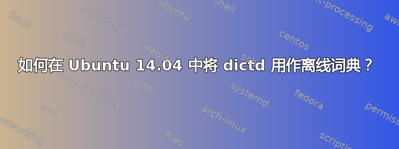 如何在 Ubuntu 14.04 中将 dictd 用作离线词典？