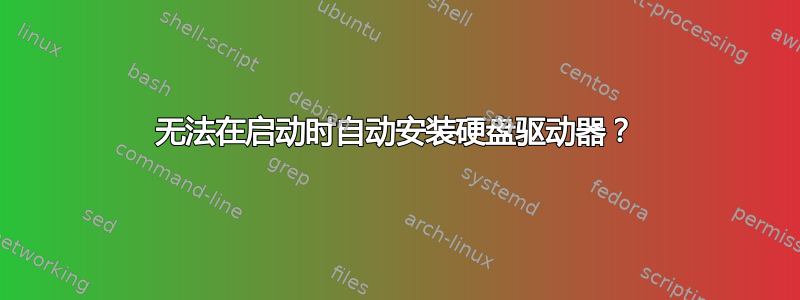 无法在启动时自动安装硬盘驱动器？