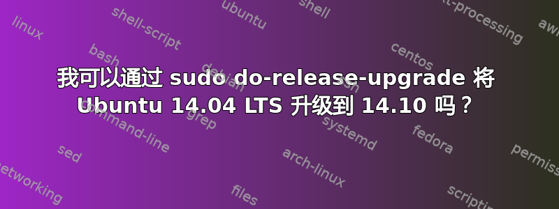 我可以通过 sudo do-release-upgrade 将 Ubuntu 14.04 LTS 升级到 14.10 吗？