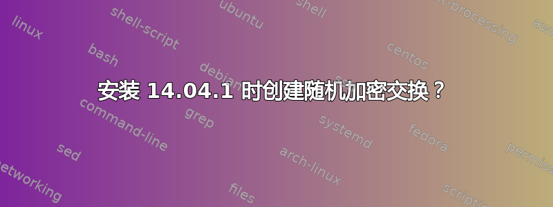 安装 14.04.1 时创建随机加密交换？