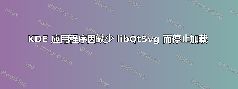 KDE 应用程序因缺少 libQtSvg 而停止加载