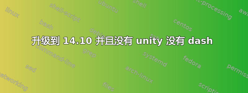 升级到 14.10 并且没有 unity 没有 dash