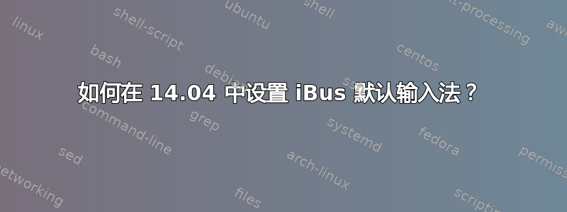 如何在 14.04 中设置 iBus 默认输入法？