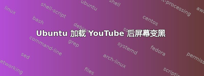 Ubuntu 加载 YouTube 后屏幕变黑