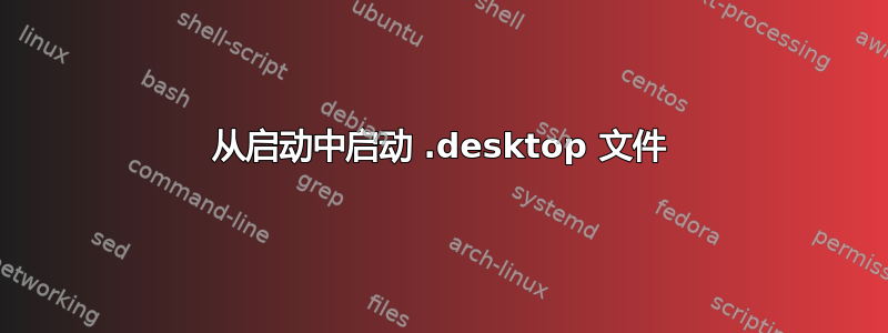 从启动中启动 .desktop 文件