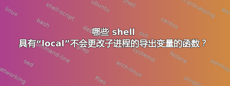 哪些 shell 具有“local”不会更改子进程的导出变量的函数？