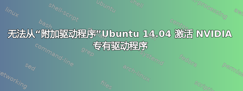 无法从“附加驱动程序”Ubuntu 14.04 激活 NVIDIA 专有驱动程序