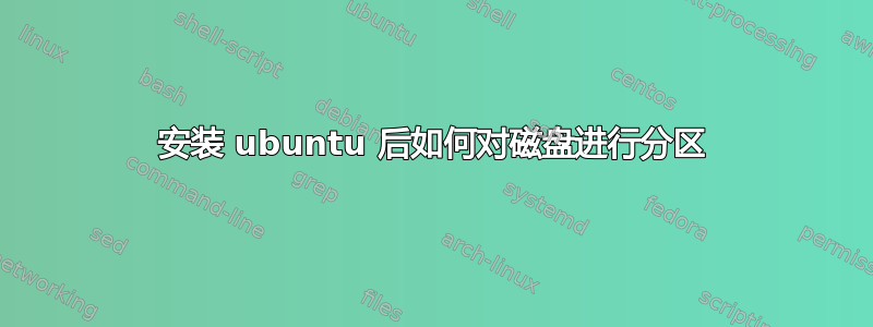 安装 ubuntu 后如何对磁盘进行分区