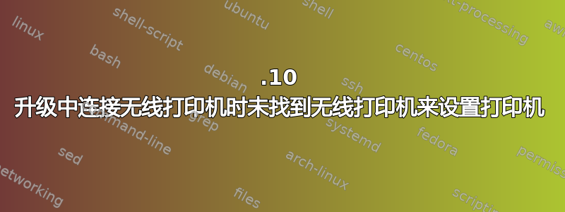 14.10 升级中连接无线打印机时未找到无线打印机来设置打印机