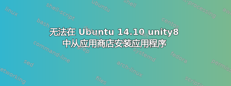 无法在 Ubuntu 14.10 unity8 中从应用商店安装应用程序