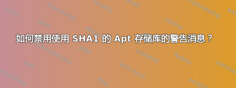 如何禁用使用 SHA1 的 Apt 存储库的警告消息？ 