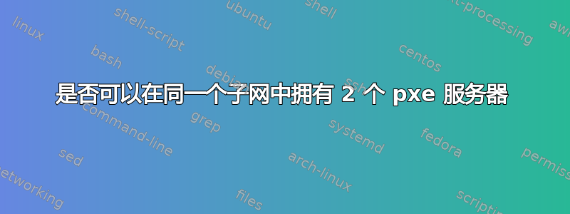 是否可以在同一个子网中拥有 2 个 pxe 服务器