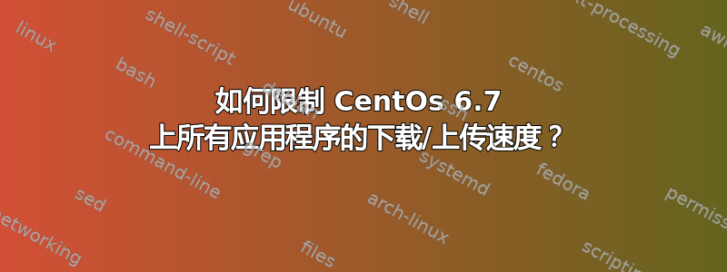 如何限制 CentOs 6.7 上所有应用程序的下载/上传速度？