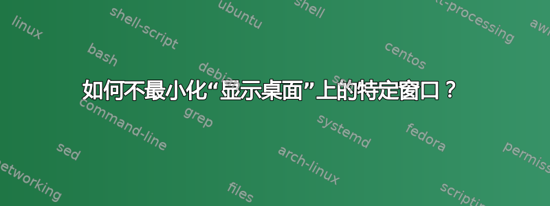 如何不最小化“显示桌面”上的特定窗口？