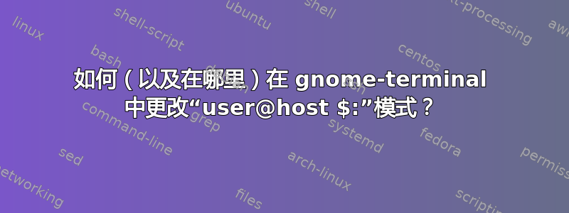 如何（以及在​​哪里）在 gnome-terminal 中更改“user@host $:”模式？