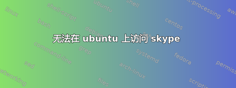 无法在 ubuntu 上访问 skype