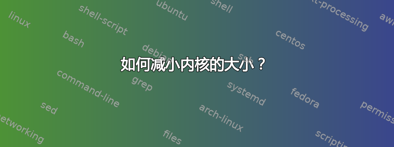 如何减小内核的大小？