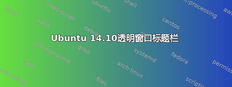 Ubuntu 14.10透明窗口标题栏