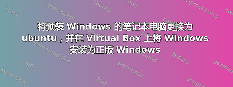 将预装 Windows 的笔记本电脑更换为 ubuntu，并在 Virtual Box 上将 Windows 安装为正版 Windows