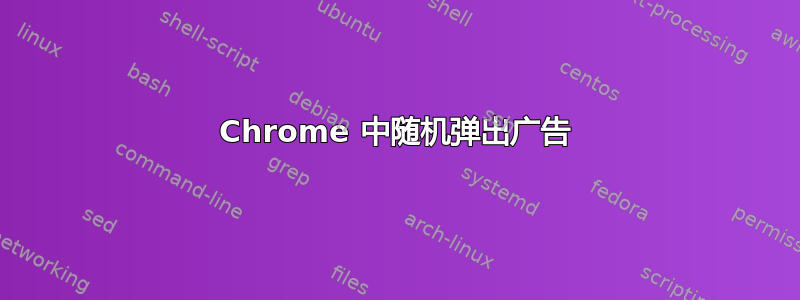 Chrome 中随机弹出广告