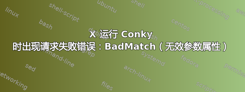 X 运行 Conky 时出现请求失败错误：BadMatch（无效参数属性）