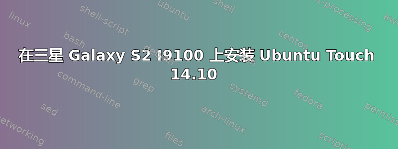 在三星 Galaxy S2 I9100 上安装 Ubuntu Touch 14.10 