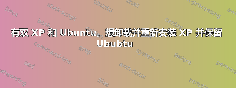 有双 XP 和 Ubuntu。想卸载并重新安装 XP 并保留 Ububtu 