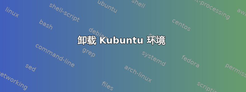 卸载 Kubuntu 环境