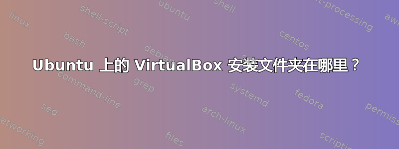 Ubuntu 上的 VirtualBox 安装文件夹在哪里？