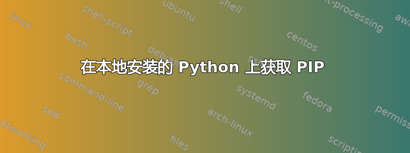 在本地安装的 Python 上获取 PIP