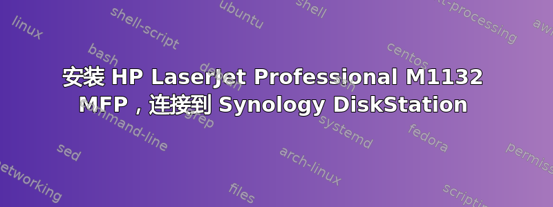 安装 HP LaserJet Professional M1132 MFP，连接到 Synology DiskStation