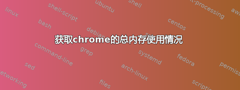 获取chrome的总内存使用情况