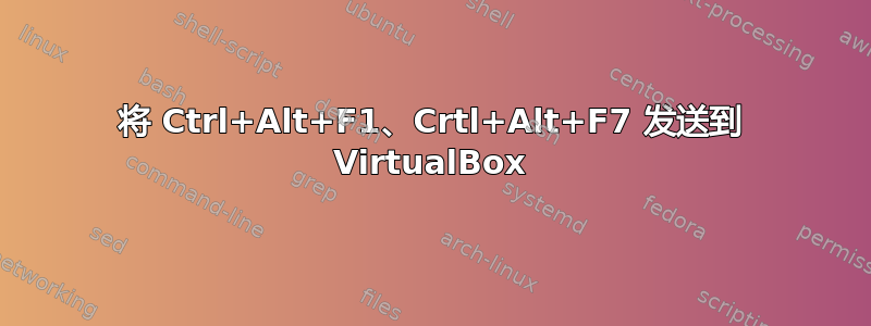 将 Ctrl+Alt+F1、Crtl+Alt+F7 发送到 VirtualBox