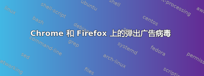 Chrome 和 Firefox 上的弹出广告病毒