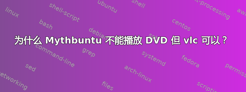 为什么 Mythbuntu 不能播放 DVD 但 vlc 可以？