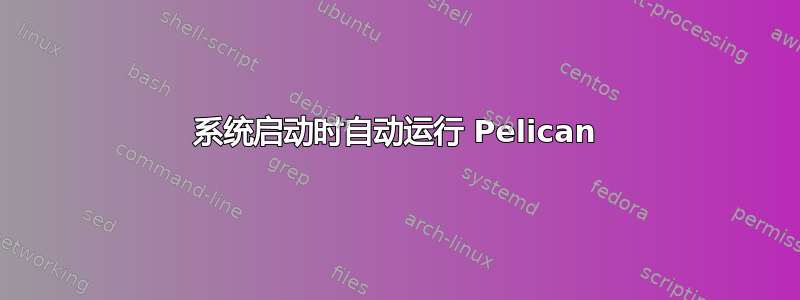 系统启动时自动运行 Pelican