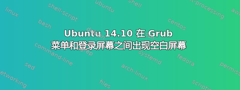 Ubuntu 14.10 在 Grub 菜单和登录屏幕之间出现空白屏幕