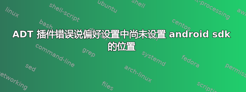 ADT 插件错误说偏好设置中尚未设置 android sdk 的位置