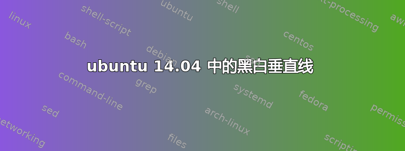 ubuntu 14.04 中的黑白垂直线