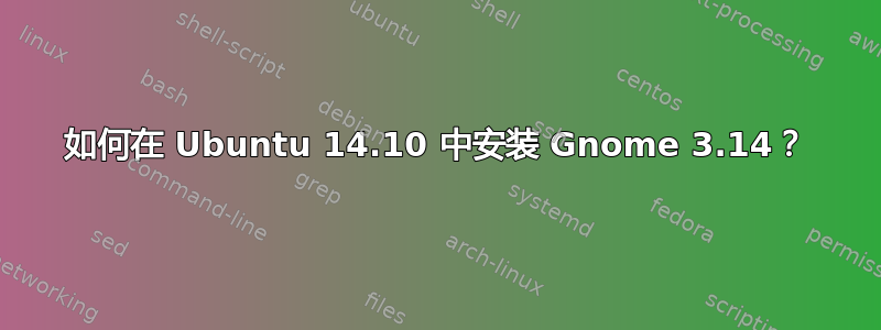 如何在 Ubuntu 14.10 中安装 Gnome 3.14？