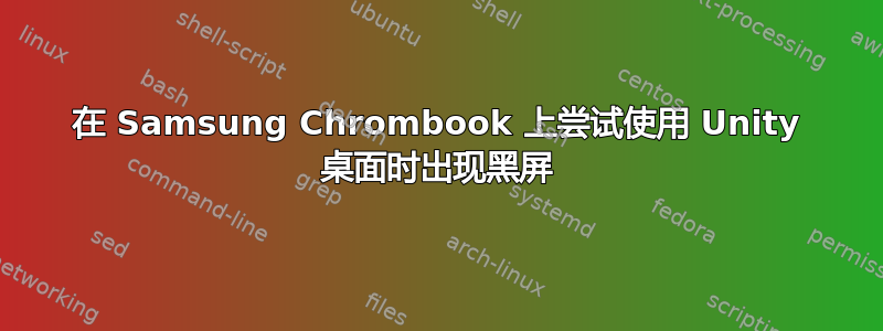 在 Samsung Chrombook 上尝试使用 Unity 桌面时出现黑屏