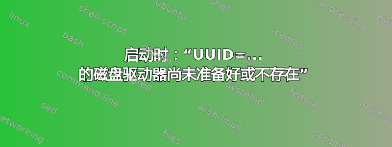 启动时：“UUID=... 的磁盘驱动器尚未准备好或不存在”