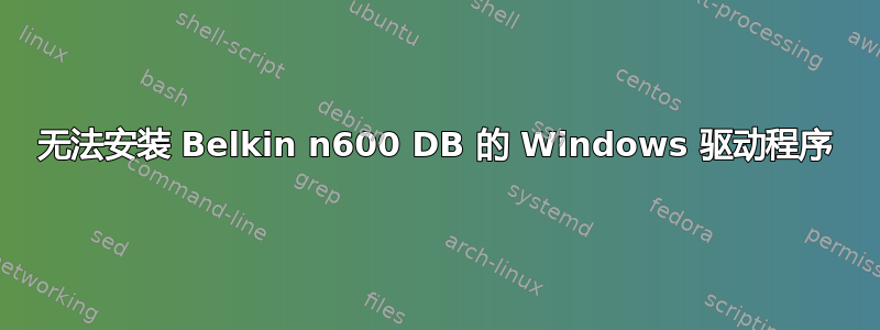 无法安装 Belkin n600 DB 的 Windows 驱动程序